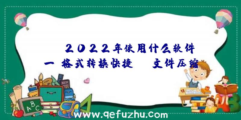 pdf2022年使用什么软件？一键格式转换快捷PDF文件压缩