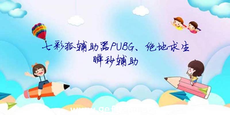 七彩狐辅助器PUBG、绝地求生瞬秒辅助