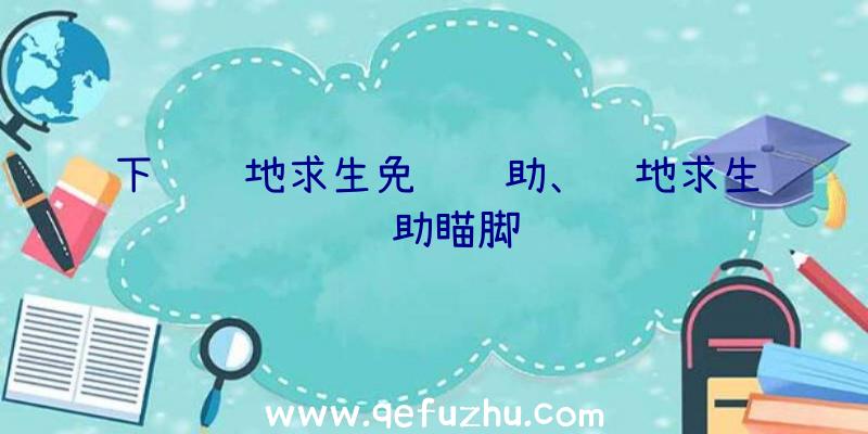 下载绝地求生免费辅助、绝地求生辅助瞄脚