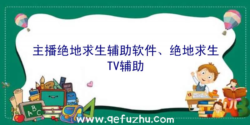 主播绝地求生辅助软件、绝地求生TV辅助