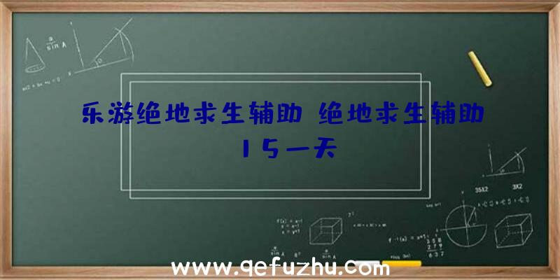 乐游绝地求生辅助、绝地求生辅助15一天