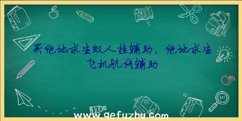 买绝地求生蚁人挂辅助、绝地求生飞机航线辅助