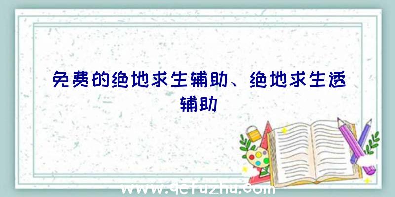 免费的绝地求生辅助、绝地求生透辅助