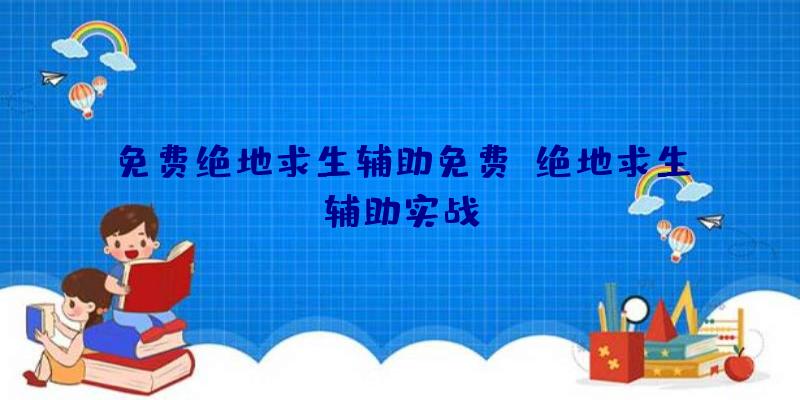 免费绝地求生辅助免费、绝地求生辅助实战