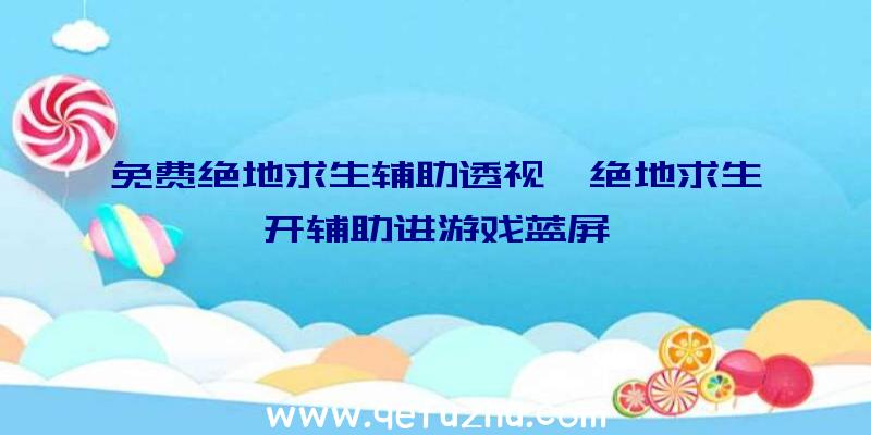 免费绝地求生辅助透视、绝地求生开辅助进游戏蓝屏