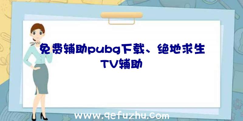 免费辅助pubg下载、绝地求生TV辅助