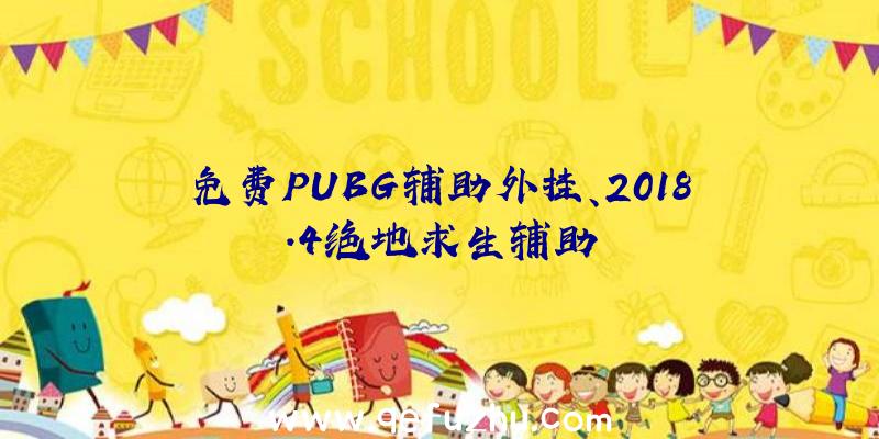 免费PUBG辅助外挂、2018.4绝地求生辅助