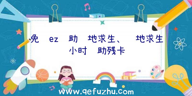 免费ez辅助绝地求生、绝地求生小时辅助残卡