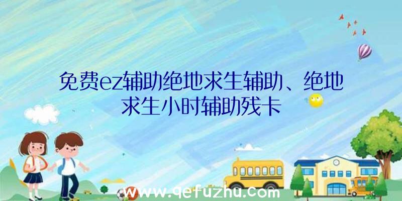 免费ez辅助绝地求生辅助、绝地求生小时辅助残卡