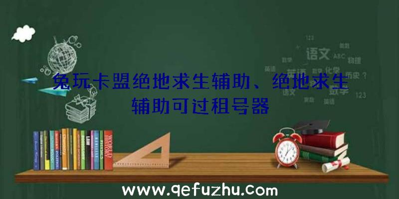 兔玩卡盟绝地求生辅助、绝地求生辅助可过租号器