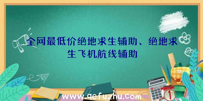 全网最低价绝地求生辅助、绝地求生飞机航线辅助