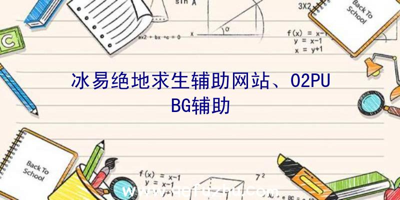 冰易绝地求生辅助网站、02PUBG辅助