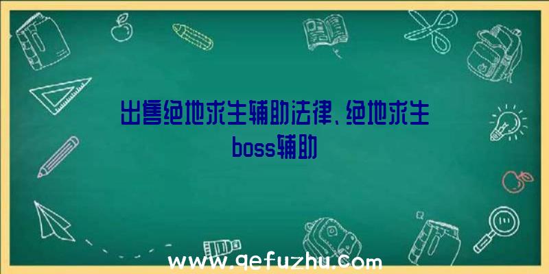 出售绝地求生辅助法律、绝地求生boss辅助