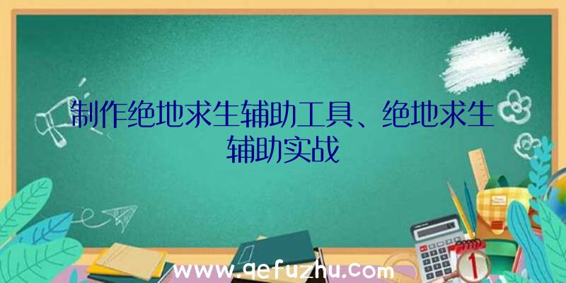 制作绝地求生辅助工具、绝地求生辅助实战