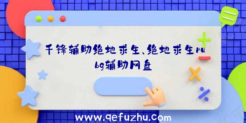 千锋辅助绝地求生、绝地求生pubg辅助网盘