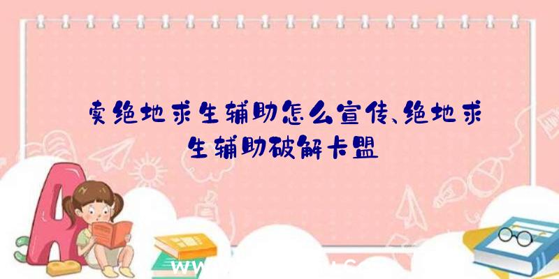 卖绝地求生辅助怎么宣传、绝地求生辅助破解卡盟