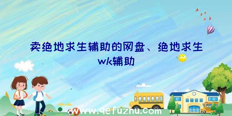 卖绝地求生辅助的网盘、绝地求生wk辅助