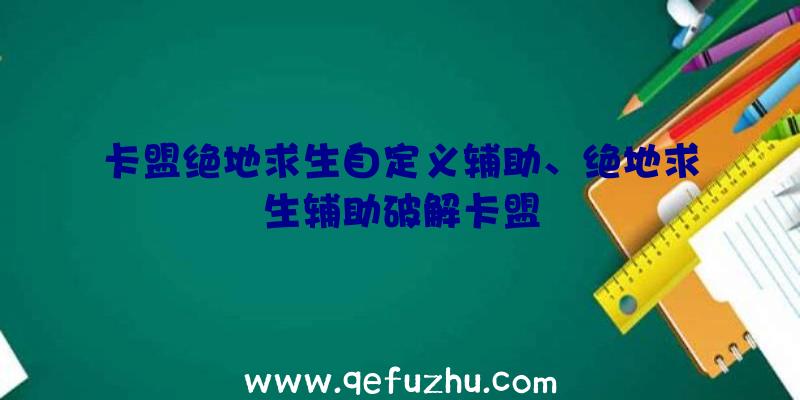 卡盟绝地求生自定义辅助、绝地求生辅助破解卡盟