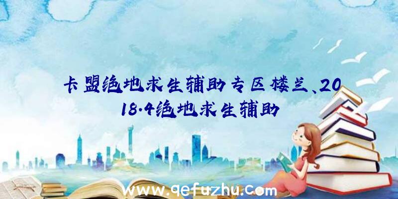 卡盟绝地求生辅助专区楼兰、2018.4绝地求生辅助