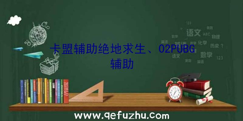 卡盟辅助绝地求生、02PUBG辅助