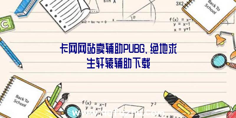 卡网网站卖辅助PUBG、绝地求生轩辕辅助下载