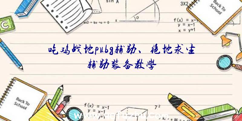 吃鸡战地pubg辅助、绝地求生辅助装备教学