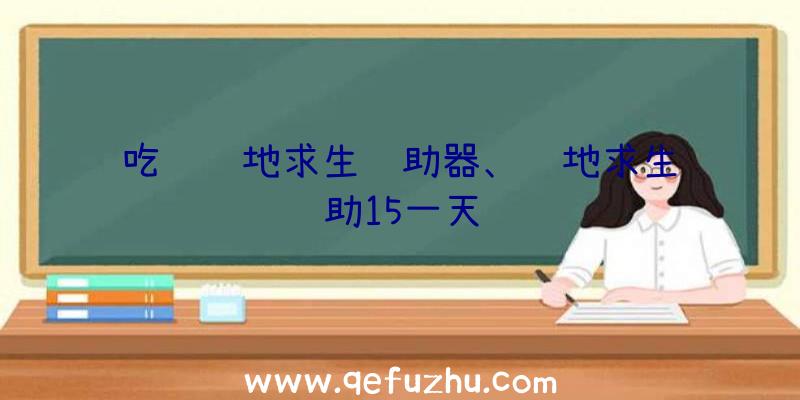 吃鸡绝地求生辅助器、绝地求生辅助15一天