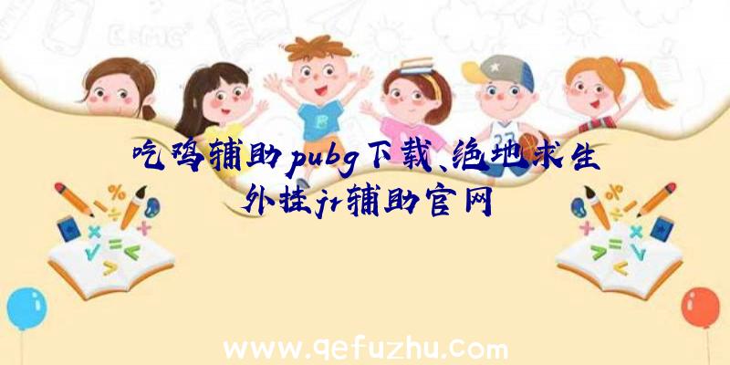 吃鸡辅助pubg下载、绝地求生外挂jr辅助官网