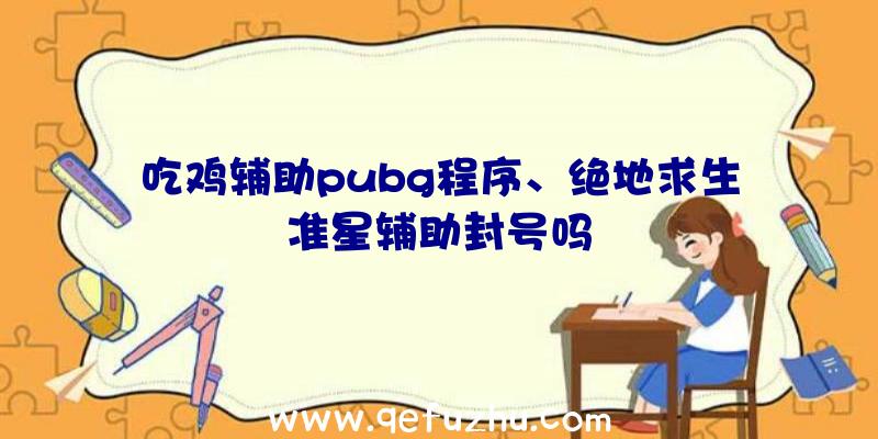 吃鸡辅助pubg程序、绝地求生准星辅助封号吗