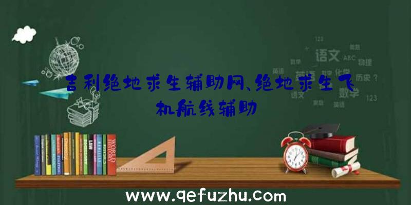 吉利绝地求生辅助网、绝地求生飞机航线辅助