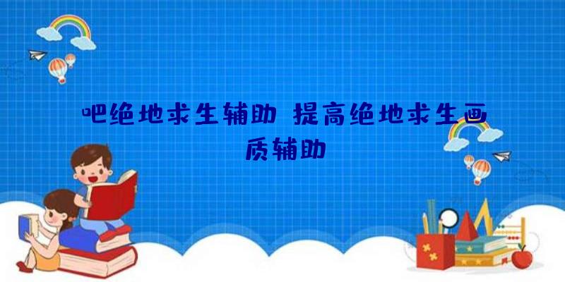 吧绝地求生辅助、提高绝地求生画质辅助