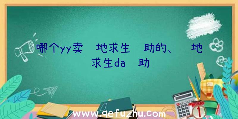 哪个yy卖绝地求生辅助的、绝地求生da辅助