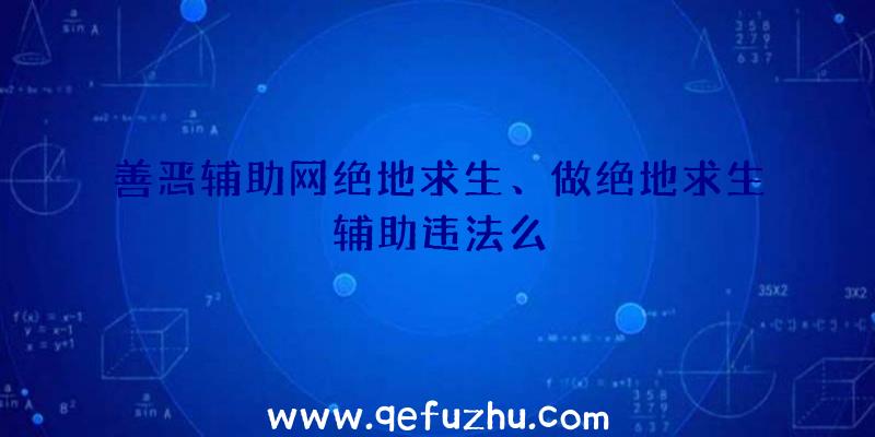 善恶辅助网绝地求生、做绝地求生辅助违法么