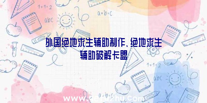 外国绝地求生辅助制作、绝地求生辅助破解卡盟