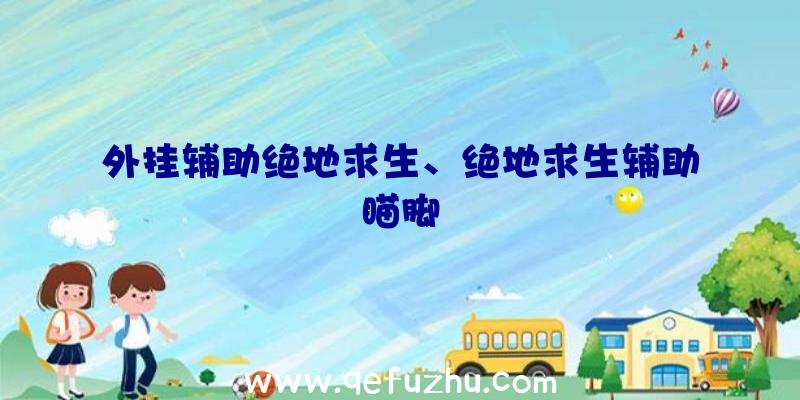 外挂辅助绝地求生、绝地求生辅助瞄脚