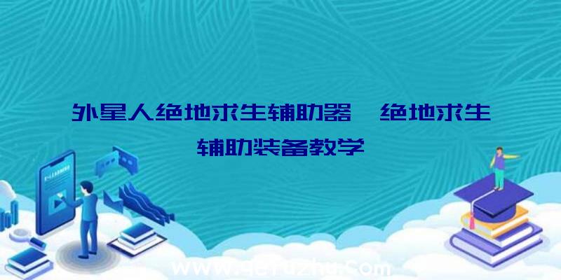 外星人绝地求生辅助器、绝地求生辅助装备教学