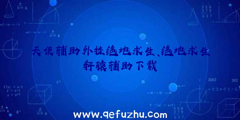 天使辅助外挂绝地求生、绝地求生轩辕辅助下载