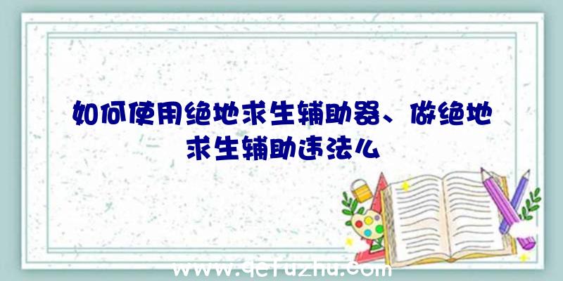 如何使用绝地求生辅助器、做绝地求生辅助违法么