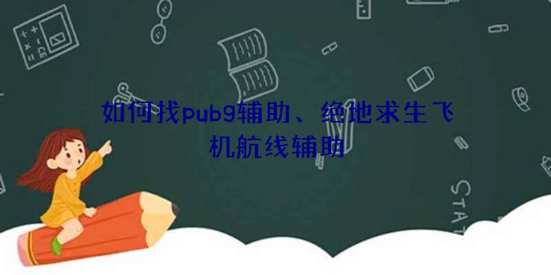 如何找pubg辅助、绝地求生飞机航线辅助