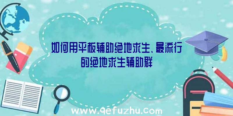 如何用平板辅助绝地求生、最流行的绝地求生辅助群