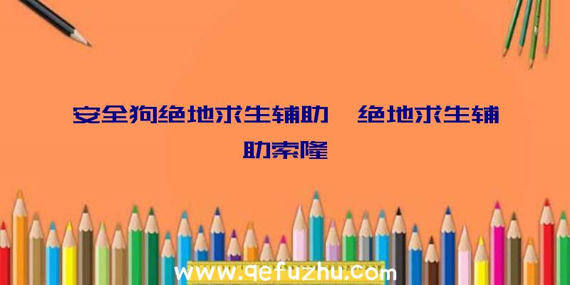 安全狗绝地求生辅助、绝地求生辅助索隆