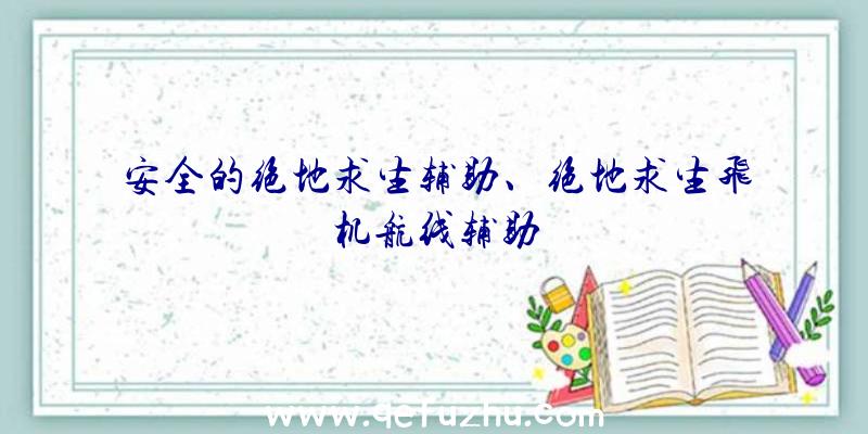 安全的绝地求生辅助、绝地求生飞机航线辅助