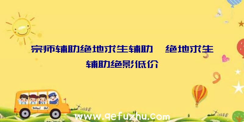 宗师辅助绝地求生辅助、绝地求生辅助绝影低价