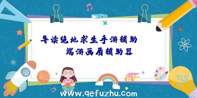 导读绝地求生手游辅助、pubg端游画质辅助器