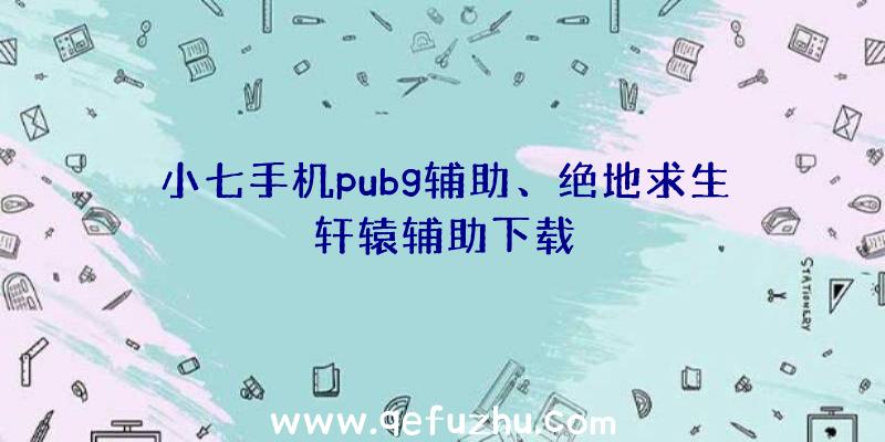 小七手机pubg辅助、绝地求生轩辕辅助下载