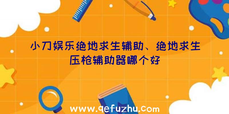 小刀娱乐绝地求生辅助、绝地求生压枪辅助器哪个好