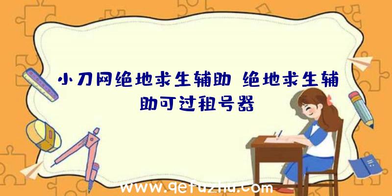 小刀网绝地求生辅助、绝地求生辅助可过租号器