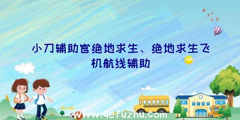 小刀辅助官绝地求生、绝地求生飞机航线辅助