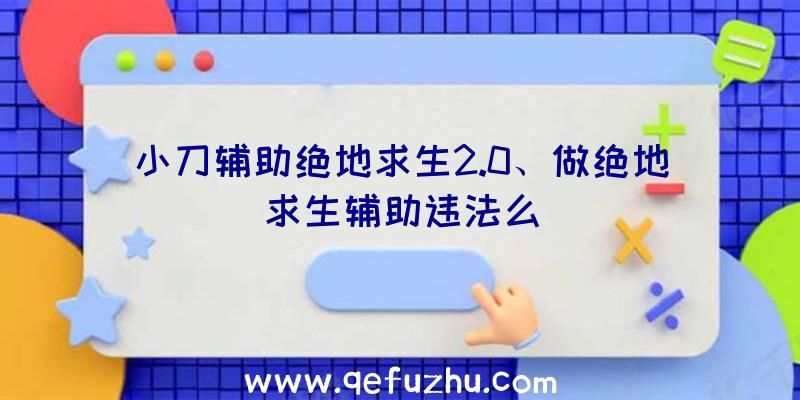 小刀辅助绝地求生2.0、做绝地求生辅助违法么