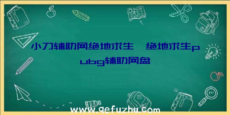 小刀辅助网绝地求生、绝地求生pubg辅助网盘